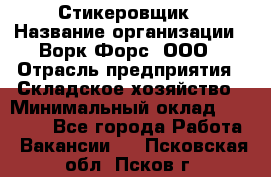 Стикеровщик › Название организации ­ Ворк Форс, ООО › Отрасль предприятия ­ Складское хозяйство › Минимальный оклад ­ 35 000 - Все города Работа » Вакансии   . Псковская обл.,Псков г.